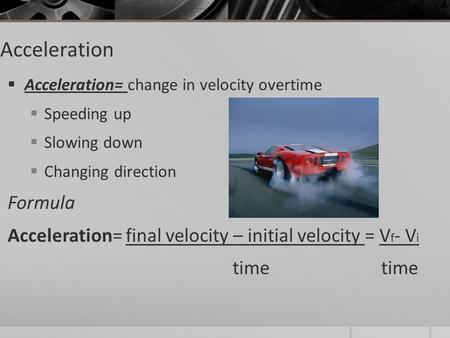 Acceleration  Acceleration= change in velocity overtime  Speeding up  Slowing down  Changing direction Formula Acceleration= final velocity – initial.