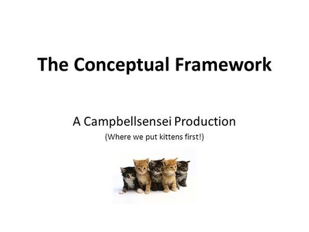 The Conceptual Framework A Campbellsensei Production (Where we put kittens first!)