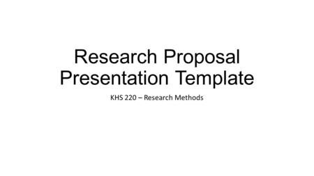 Research Proposal Presentation Template KHS 220 – Research Methods.