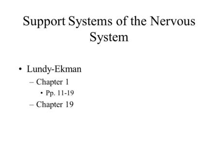 Support Systems of the Nervous System Lundy-Ekman –Chapter 1 Pp. 11-19 –Chapter 19.