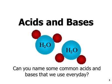 1 Acids and Bases Can you name some common acids and bases that we use everyday?