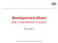 Development in Ghana Unit 1: How different is Ghana? Key stage 3 Comic Relief registered charity 326568 (England/Wales); SC039730 (Scotland).