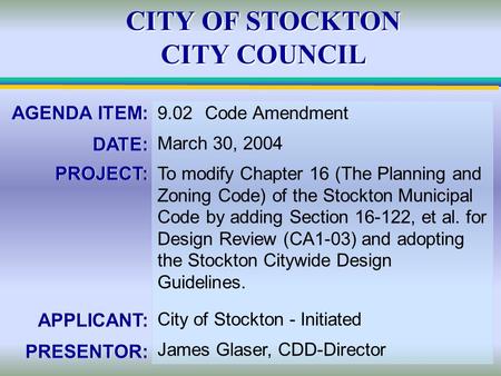 CITY OF STOCKTON CITY COUNCIL AGENDA ITEM: DATE: PROJECT: APPLICANT: PRESENTOR: AGENDA ITEM: DATE: PROJECT: APPLICANT: PRESENTOR: 9.02Code Amendment March.