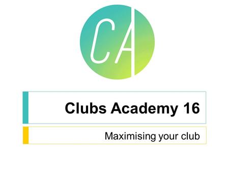 Clubs Academy 16 Maximising your club. Maximising Your Club  Introduction  Your Ambitions  Sponsorship  Funding  Community Engagement  Trips  Collaboration.