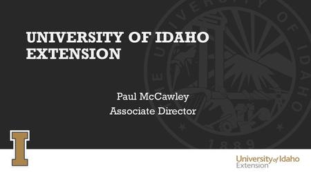 UNIVERSITY OF IDAHO EXTENSION Paul McCawley Associate Director.