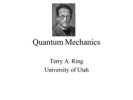 Quantum Mechanics Terry A. Ring University of Utah.