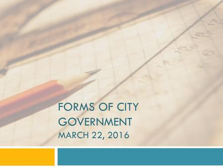 FORMS OF CITY GOVERNMENT MARCH 22, 2016. Mayor-Council Form The mayor-council form of city government is a structure of municipal government in which.