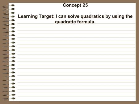 Concept 25 Learning Target: I can solve quadratics by using the quadratic formula.