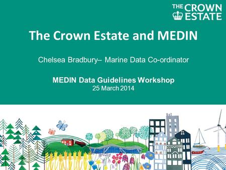 The Crown Estate and MEDIN Chelsea Bradbury– Marine Data Co-ordinator MEDIN Data Guidelines Workshop 25 March 2014.