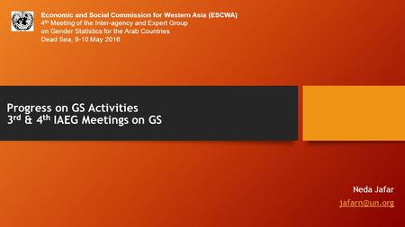 Progress on GS Activities 3 rd & 4 th IAEG Meetings on GS Neda Jafar Economic and Social Commission for Western Asia (ESCWA) 4 th Meeting.