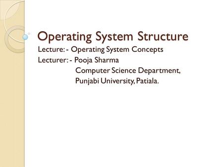 Operating System Structure Lecture: - Operating System Concepts Lecturer: - Pooja Sharma Computer Science Department, Punjabi University, Patiala.