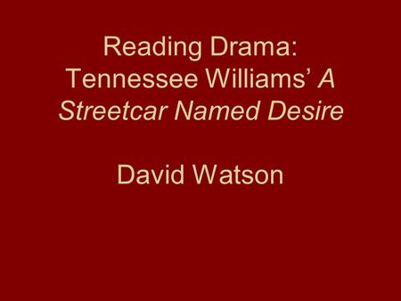 Reading Drama: Tennessee Williams’ A Streetcar Named Desire David Watson.