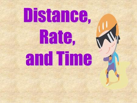 Distance,Rate, and Time. Think! What information would you need to know to find out how long it takes to get to your friend’s house?