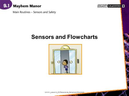 Unit 9.1_Lesson 4_CD Resource 4a_Sensors and flowcharts Sensors and Flowcharts.