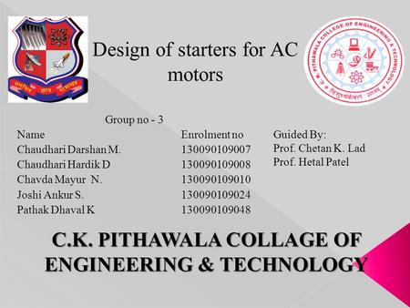 Design of starters for AC motors C.K. PITHAWALA COLLAGE OF ENGINEERING & TECHNOLOGY Group no - 3 Name Enrolment no Chaudhari Darshan M.130090109007 Chaudhari.