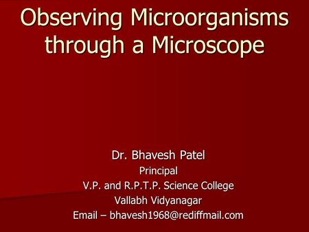 Observing Microorganisms through a Microscope Dr. Bhavesh Patel Principal V.P. and R.P.T.P. Science College Vallabh Vidyanagar  –