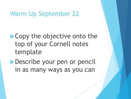 Warm Up September 22  Copy the objective onto the top of your Cornell notes template  Describe your pen or pencil in as many ways as you can.