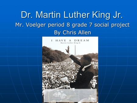 Dr. Martin Luther King Jr. Mr. Voelger period 8 grade 7 social project By Chris Allen.