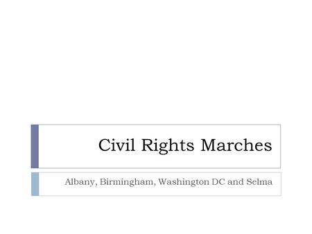 Civil Rights Marches Albany, Birmingham, Washington DC and Selma.