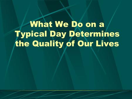 What We Do on a Typical Day Determines the Quality of Our Lives.