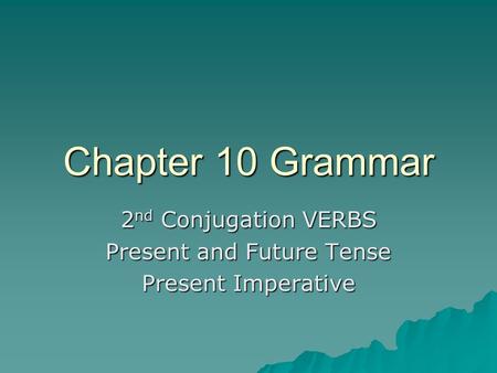 Chapter 10 Grammar 2 nd Conjugation VERBS Present and Future Tense Present Imperative.