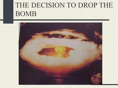 THE DECISION TO DROP THE BOMB. ROBERT OPPENHEIMER DIRECTED THE CONSTRUCTION, COMPLETION AND TESTING OF THE FIRST ATOMIC BOMB IN LOS ALAMOS, NEW MEXICO.