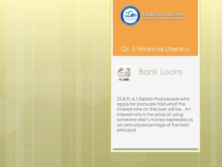 Bank Loans SS.8.FL.4.1 Explain that people who apply for loans are told what the interest rate on the loan will be. An interest rate is the price of using.