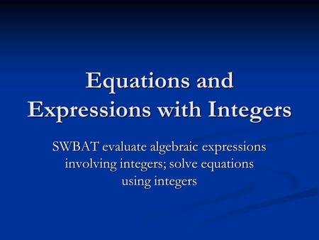 Equations and Expressions with Integers SWBAT evaluate algebraic expressions involving integers; solve equations using integers.