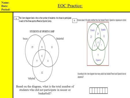 1. 2. Based on the diagram, what is the total number of students who did not participate in soccer or basketball? Name: Date: Period: EOC Practice: