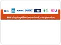 Working together to defend your pension. Our case is very simple Our pensions are affordable We agreed cost sharing changes to the scheme in 2006 These.