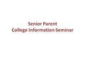 Senior Parent College Information Seminar. Agenda Welcome/Overview The List The Application Process Nuts and Bolts Financial Aid Senior Internships Questions.