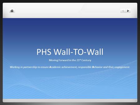 PHS Wall-TO-Wall Moving Forward in the 21 st Century Working in partnership to ensure Academic achievement, responsible Behavior and Civic engagement.