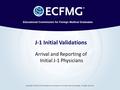 J-1 Initial Validations Arrival and Reporting of Initial J-1 Physicians Copyright © 2016 by the Educational Commission for Foreign Medical Graduates. All.