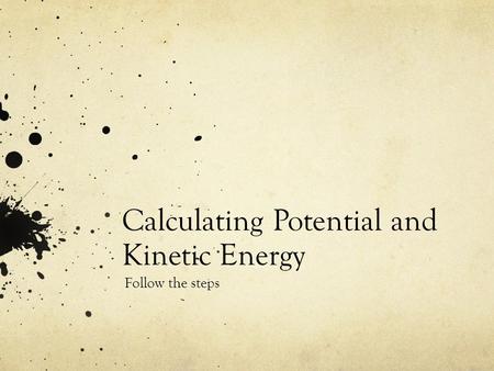 Calculating Potential and Kinetic Energy Follow the steps.