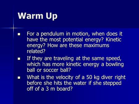 Warm Up For a pendulum in motion, when does it have the most potential energy? Kinetic energy? How are these maximums related? For a pendulum in motion,