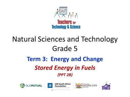 Natural Sciences and Technology Grade 5 Term 3: Energy and Change Stored Energy in Fuels (PPT 2B)