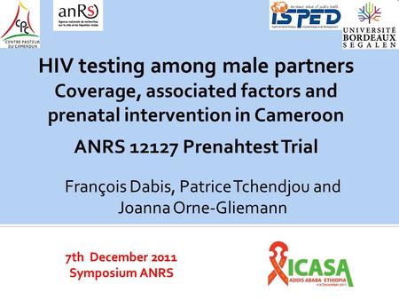 7th December 2011 Symposium ANRS HIV testing among male partners Coverage, associated factors and prenatal intervention in Cameroon ANRS 12127 Prenahtest.