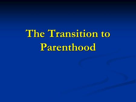 The Transition to Parenthood. Major Normative Event Family life cycle theory – Several Developmental Tasks: Family life cycle theory – Several Developmental.