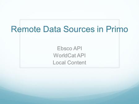 Remote Data Sources in Primo Ebsco API WorldCat API Local Content.