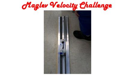 Maglev Velocity Challenge. Challenge: Build a motorized maglev car that will travel down the track with the greastest velocity.