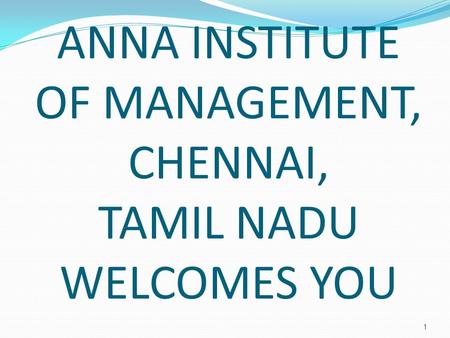 1 ANNA INSTITUTE OF MANAGEMENT, CHENNAI, TAMIL NADU WELCOMES YOU.