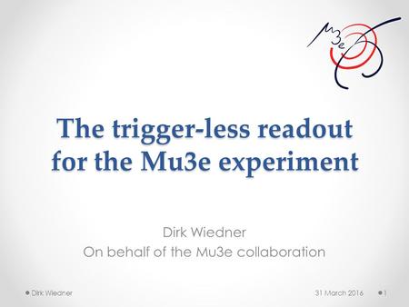 The trigger-less readout for the Mu3e experiment Dirk Wiedner On behalf of the Mu3e collaboration 31 March 20161Dirk Wiedner.