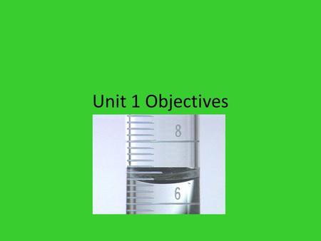 Unit 1 Objectives. The student will be able to: 1.Recognize, understand, and estimate the size of common metric units. 2.Convert from one metric prefix.