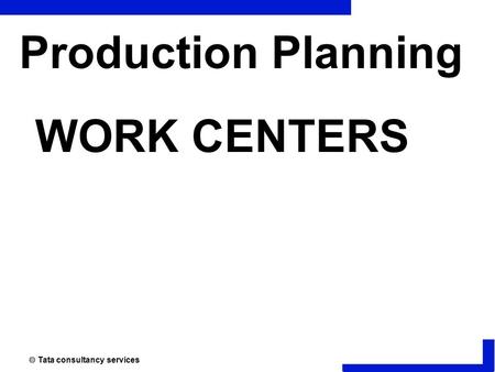  Tata consultancy services Production Planning WORK CENTERS.