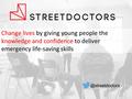 @streetdoctors Change lives by giving young people the knowledge and confidence to deliver emergency life-saving skills.