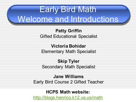 Early Bird Math Welcome and Introductions Patty Griffin Gifted Educational Specialist Victoria Bohidar Elementary Math Specialist Skip Tyler Secondary.