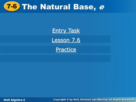 7-6 The Natural Base, e Entry Task Lesson 7.6 Practice Holt Algebra 2.