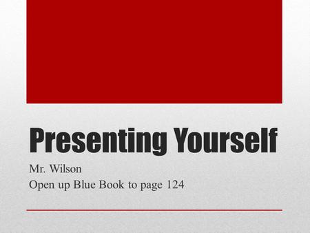 Presenting Yourself Mr. Wilson Open up Blue Book to page 124.