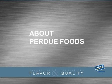 ABOUT PERDUE FOODS. Perdue at a Glance Leading provider of fresh and further processed chicken & turkey products in the U.S. and top premium claim provider.