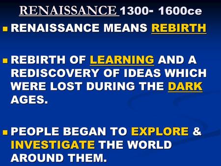 RENAISSANCE 1300 - 1600ce RENAISSANCE MEANS REBIRTH RENAISSANCE MEANS REBIRTH REBIRTH OF LEARNING AND A REDISCOVERY OF IDEAS WHICH WERE LOST DURING THE.